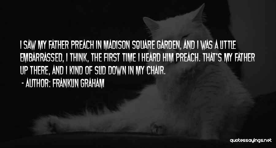 Franklin Graham Quotes: I Saw My Father Preach In Madison Square Garden, And I Was A Little Embarrassed, I Think, The First Time
