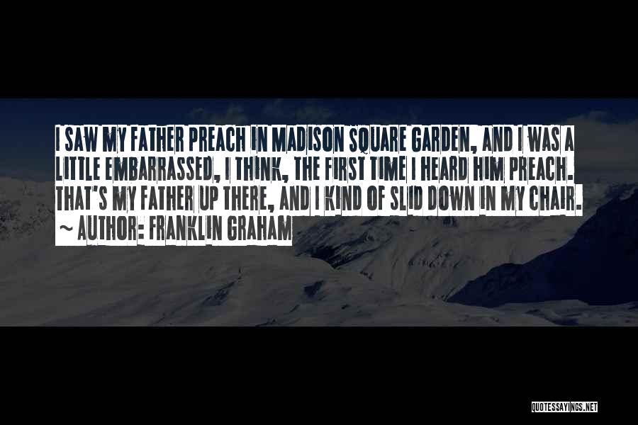 Franklin Graham Quotes: I Saw My Father Preach In Madison Square Garden, And I Was A Little Embarrassed, I Think, The First Time