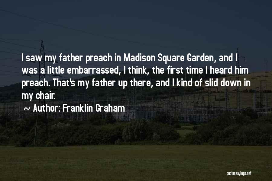 Franklin Graham Quotes: I Saw My Father Preach In Madison Square Garden, And I Was A Little Embarrassed, I Think, The First Time