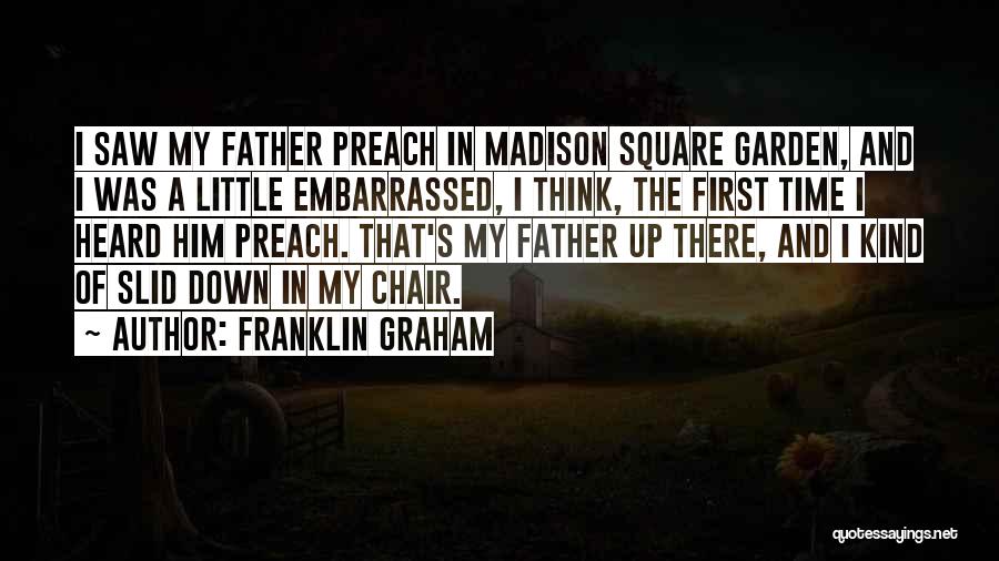 Franklin Graham Quotes: I Saw My Father Preach In Madison Square Garden, And I Was A Little Embarrassed, I Think, The First Time
