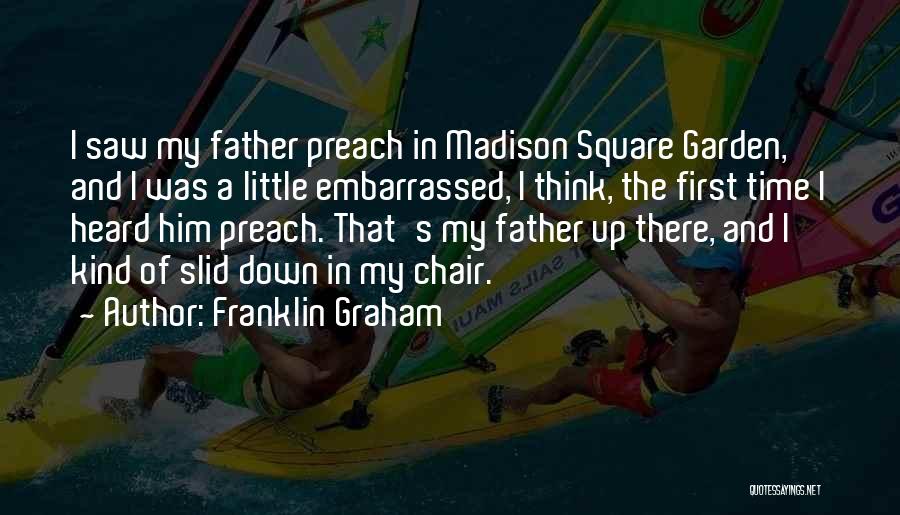 Franklin Graham Quotes: I Saw My Father Preach In Madison Square Garden, And I Was A Little Embarrassed, I Think, The First Time