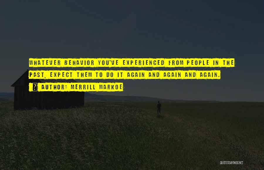 Merrill Markoe Quotes: Whatever Behavior You've Experienced From People In The Past, Expect Them To Do It Again And Again And Again.