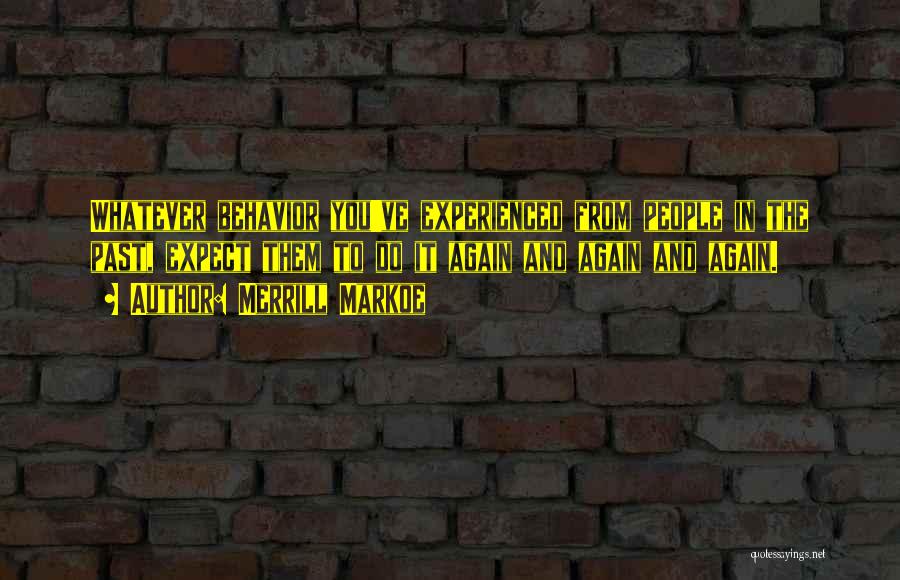 Merrill Markoe Quotes: Whatever Behavior You've Experienced From People In The Past, Expect Them To Do It Again And Again And Again.