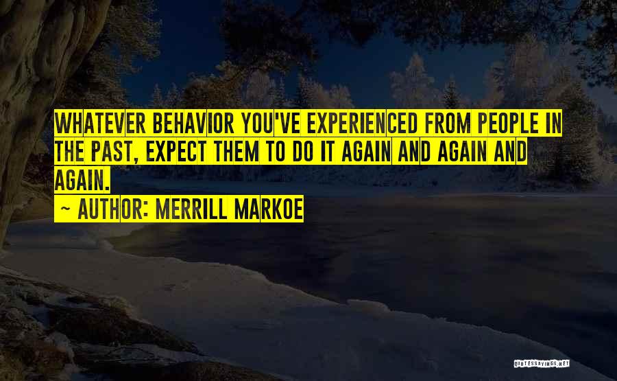 Merrill Markoe Quotes: Whatever Behavior You've Experienced From People In The Past, Expect Them To Do It Again And Again And Again.