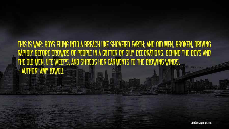 Amy Lowell Quotes: This Is War: Boys Flung Into A Breach Like Shoveled Earth; And Old Men, Broken, Driving Rapidly Before Crowds Of