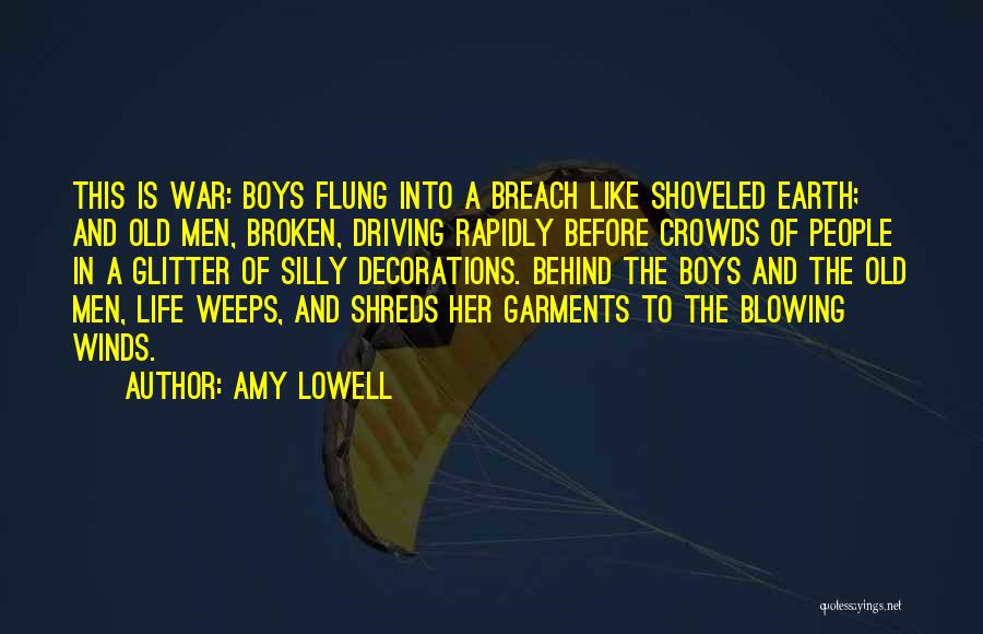 Amy Lowell Quotes: This Is War: Boys Flung Into A Breach Like Shoveled Earth; And Old Men, Broken, Driving Rapidly Before Crowds Of