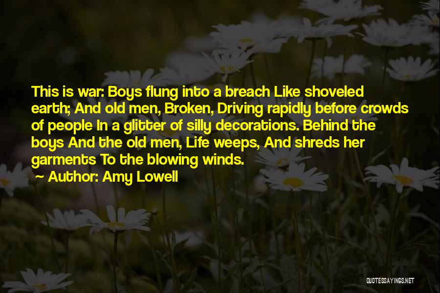 Amy Lowell Quotes: This Is War: Boys Flung Into A Breach Like Shoveled Earth; And Old Men, Broken, Driving Rapidly Before Crowds Of