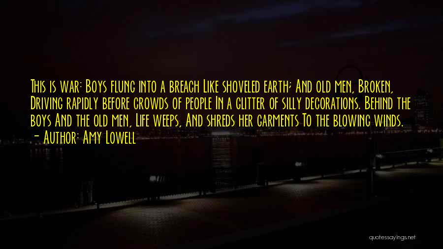 Amy Lowell Quotes: This Is War: Boys Flung Into A Breach Like Shoveled Earth; And Old Men, Broken, Driving Rapidly Before Crowds Of