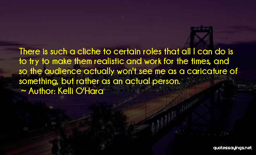 Kelli O'Hara Quotes: There Is Such A Cliche To Certain Roles That All I Can Do Is To Try To Make Them Realistic