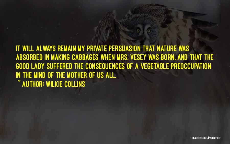 Wilkie Collins Quotes: It Will Always Remain My Private Persuasion That Nature Was Absorbed In Making Cabbages When Mrs. Vesey Was Born, And