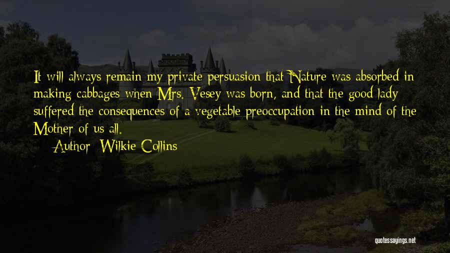 Wilkie Collins Quotes: It Will Always Remain My Private Persuasion That Nature Was Absorbed In Making Cabbages When Mrs. Vesey Was Born, And