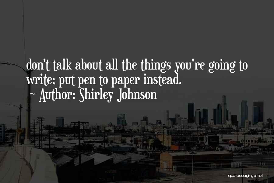 Shirley Johnson Quotes: Don't Talk About All The Things You're Going To Write; Put Pen To Paper Instead.