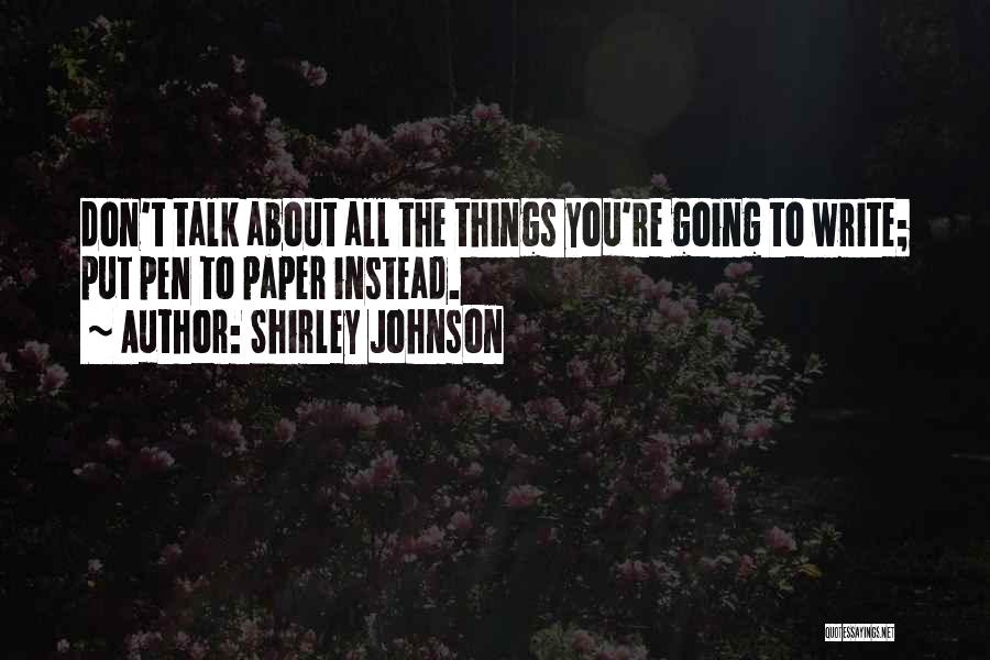 Shirley Johnson Quotes: Don't Talk About All The Things You're Going To Write; Put Pen To Paper Instead.