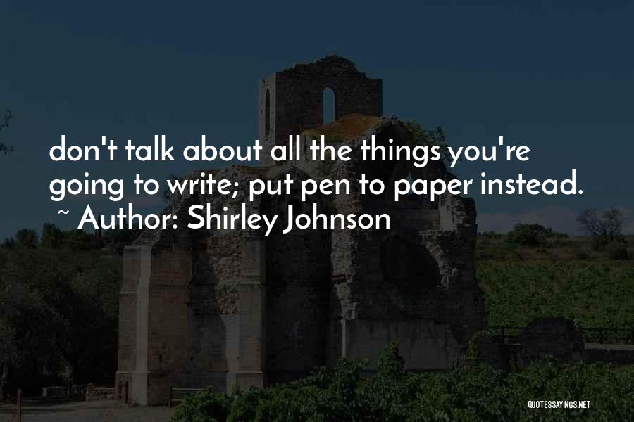 Shirley Johnson Quotes: Don't Talk About All The Things You're Going To Write; Put Pen To Paper Instead.