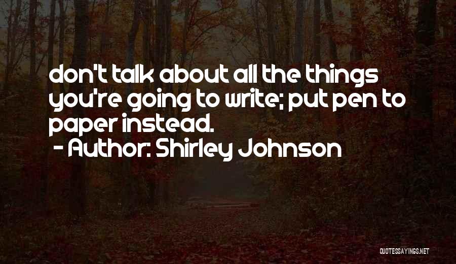 Shirley Johnson Quotes: Don't Talk About All The Things You're Going To Write; Put Pen To Paper Instead.