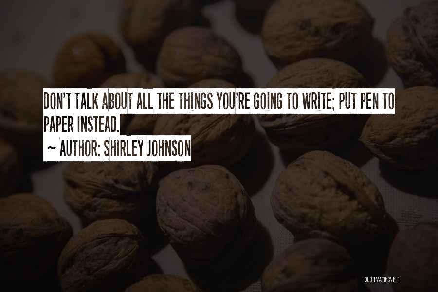 Shirley Johnson Quotes: Don't Talk About All The Things You're Going To Write; Put Pen To Paper Instead.