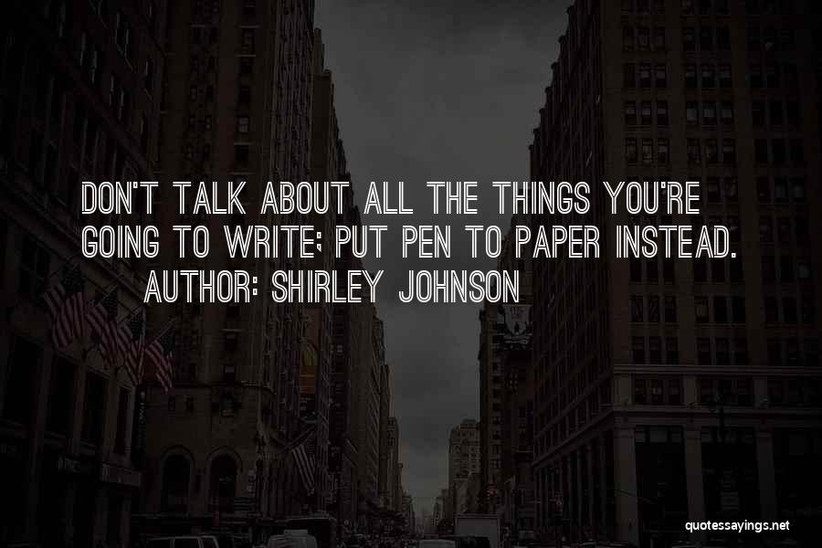 Shirley Johnson Quotes: Don't Talk About All The Things You're Going To Write; Put Pen To Paper Instead.