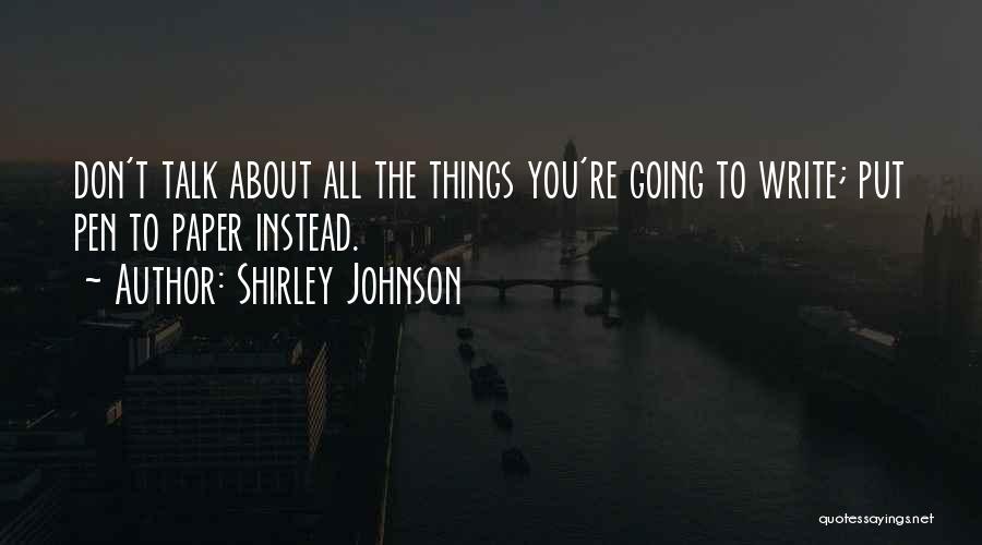 Shirley Johnson Quotes: Don't Talk About All The Things You're Going To Write; Put Pen To Paper Instead.