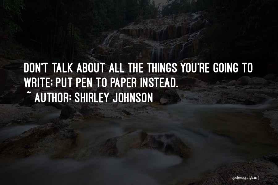 Shirley Johnson Quotes: Don't Talk About All The Things You're Going To Write; Put Pen To Paper Instead.