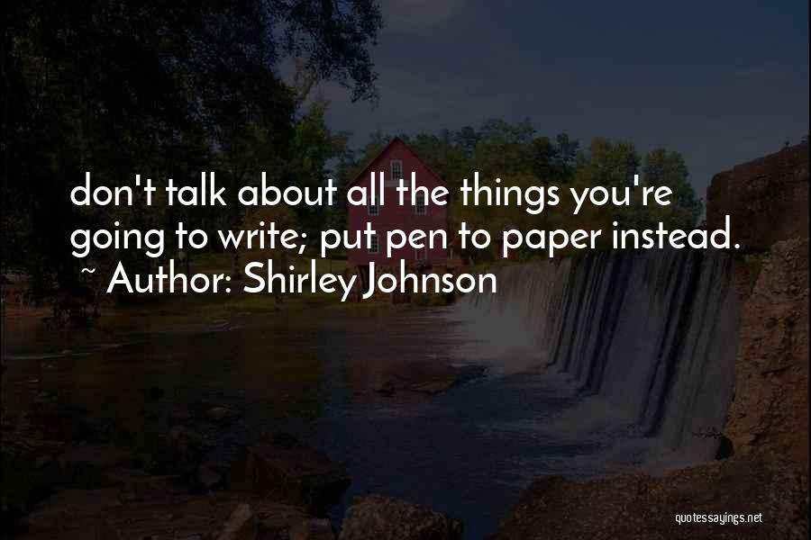 Shirley Johnson Quotes: Don't Talk About All The Things You're Going To Write; Put Pen To Paper Instead.