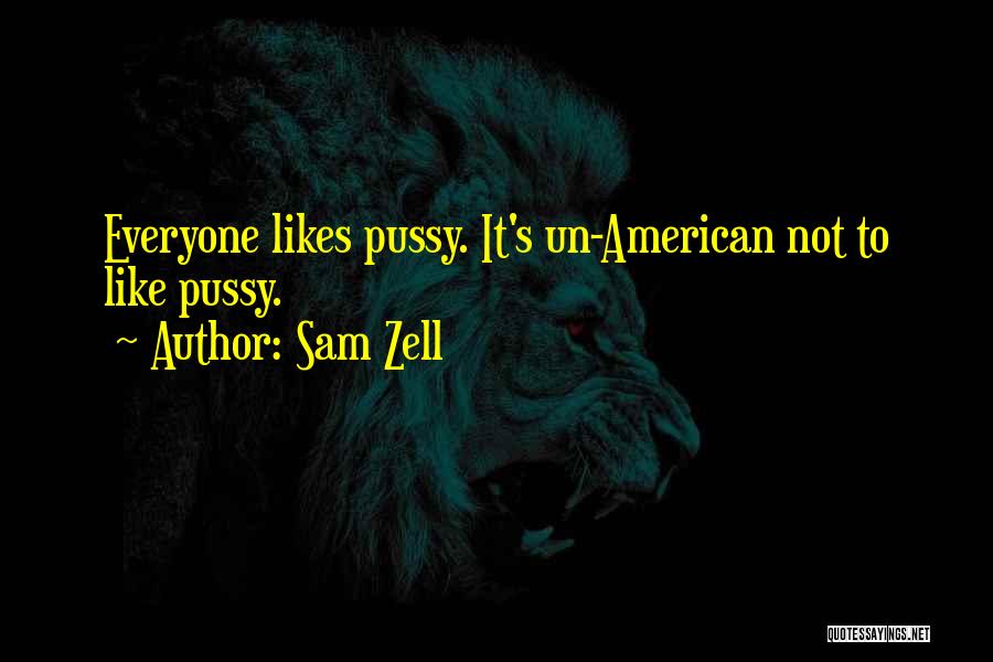 Sam Zell Quotes: Everyone Likes Pussy. It's Un-american Not To Like Pussy.