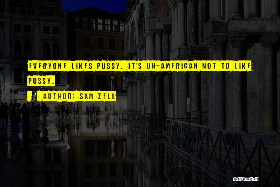 Sam Zell Quotes: Everyone Likes Pussy. It's Un-american Not To Like Pussy.