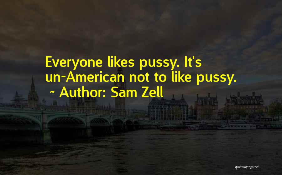 Sam Zell Quotes: Everyone Likes Pussy. It's Un-american Not To Like Pussy.