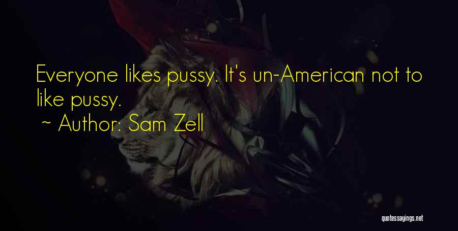 Sam Zell Quotes: Everyone Likes Pussy. It's Un-american Not To Like Pussy.