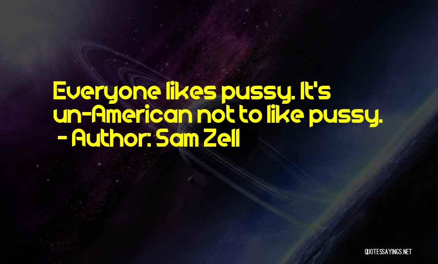 Sam Zell Quotes: Everyone Likes Pussy. It's Un-american Not To Like Pussy.