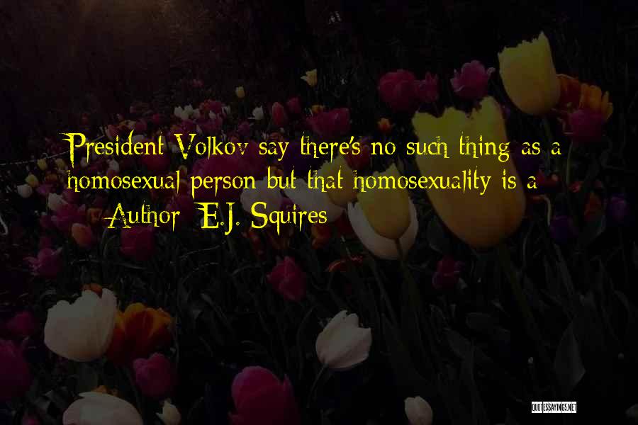 E.J. Squires Quotes: President Volkov Say There's No Such Thing As A Homosexual Person But That Homosexuality Is A