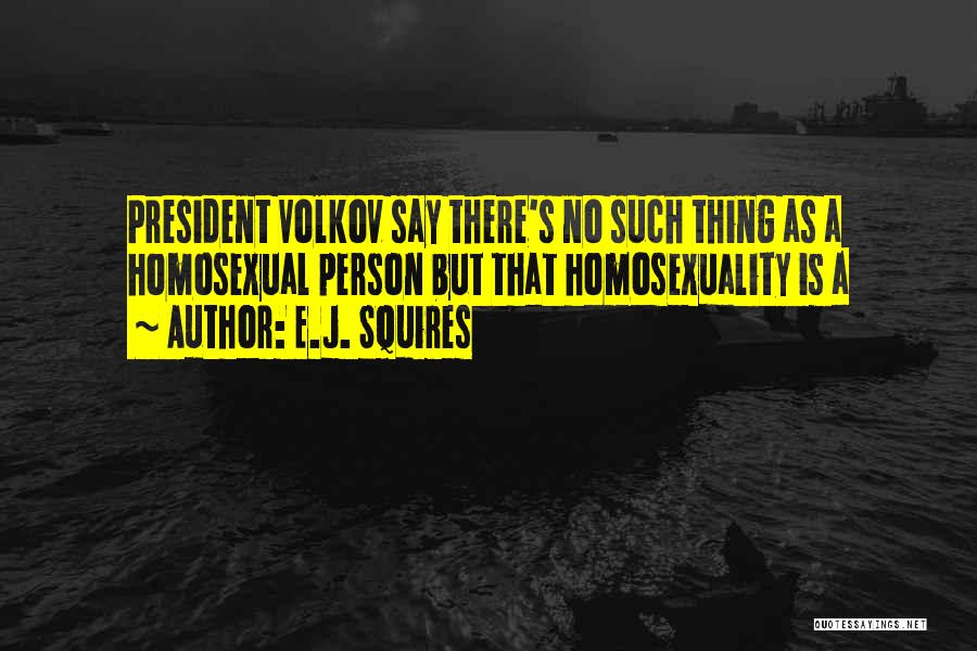E.J. Squires Quotes: President Volkov Say There's No Such Thing As A Homosexual Person But That Homosexuality Is A