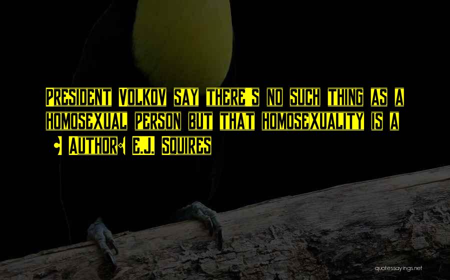E.J. Squires Quotes: President Volkov Say There's No Such Thing As A Homosexual Person But That Homosexuality Is A