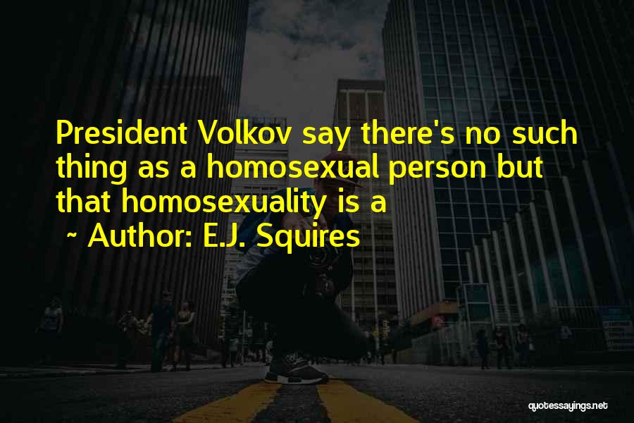 E.J. Squires Quotes: President Volkov Say There's No Such Thing As A Homosexual Person But That Homosexuality Is A