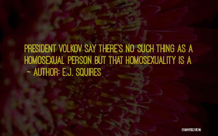 E.J. Squires Quotes: President Volkov Say There's No Such Thing As A Homosexual Person But That Homosexuality Is A