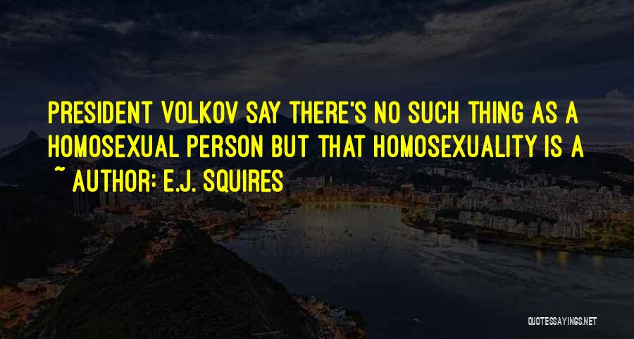E.J. Squires Quotes: President Volkov Say There's No Such Thing As A Homosexual Person But That Homosexuality Is A