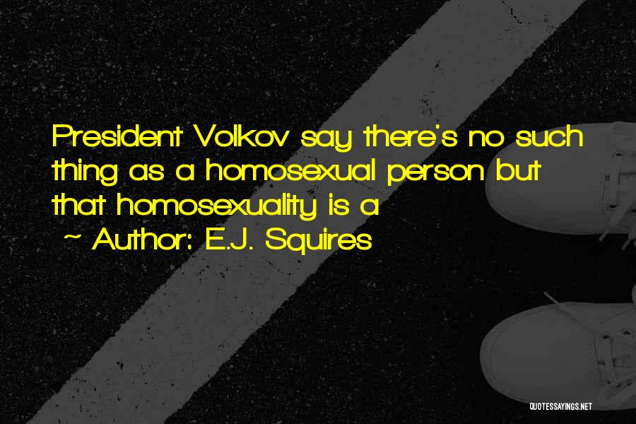 E.J. Squires Quotes: President Volkov Say There's No Such Thing As A Homosexual Person But That Homosexuality Is A