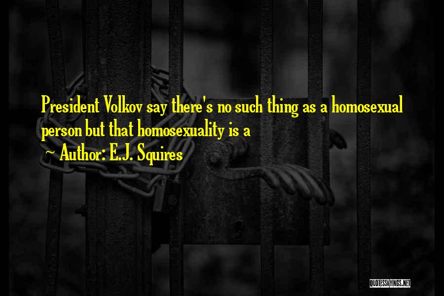 E.J. Squires Quotes: President Volkov Say There's No Such Thing As A Homosexual Person But That Homosexuality Is A