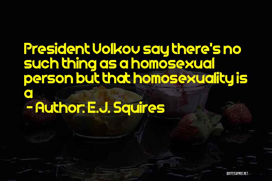 E.J. Squires Quotes: President Volkov Say There's No Such Thing As A Homosexual Person But That Homosexuality Is A