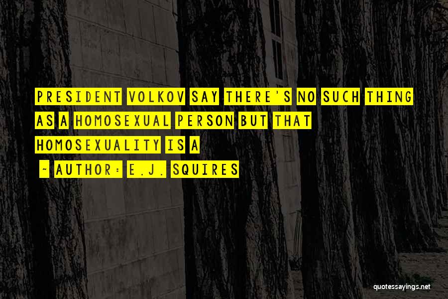 E.J. Squires Quotes: President Volkov Say There's No Such Thing As A Homosexual Person But That Homosexuality Is A