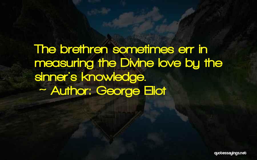 George Eliot Quotes: The Brethren Sometimes Err In Measuring The Divine Love By The Sinner's Knowledge.