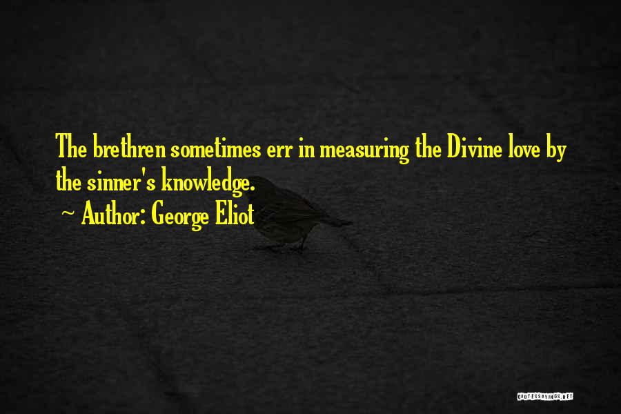 George Eliot Quotes: The Brethren Sometimes Err In Measuring The Divine Love By The Sinner's Knowledge.