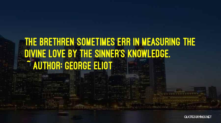 George Eliot Quotes: The Brethren Sometimes Err In Measuring The Divine Love By The Sinner's Knowledge.