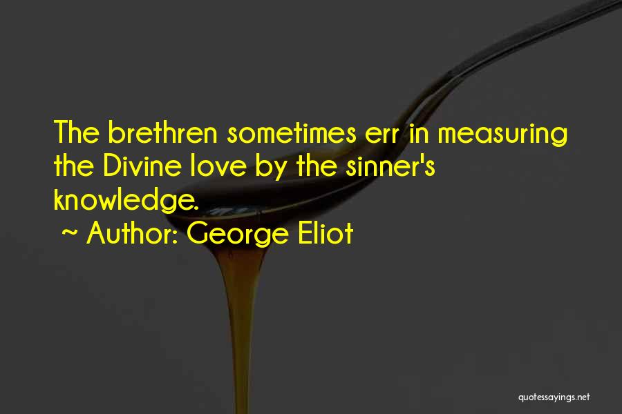 George Eliot Quotes: The Brethren Sometimes Err In Measuring The Divine Love By The Sinner's Knowledge.