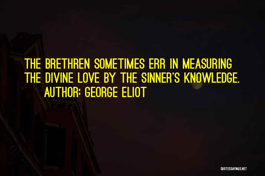 George Eliot Quotes: The Brethren Sometimes Err In Measuring The Divine Love By The Sinner's Knowledge.