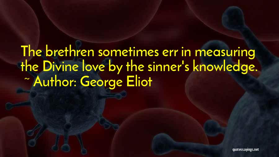 George Eliot Quotes: The Brethren Sometimes Err In Measuring The Divine Love By The Sinner's Knowledge.