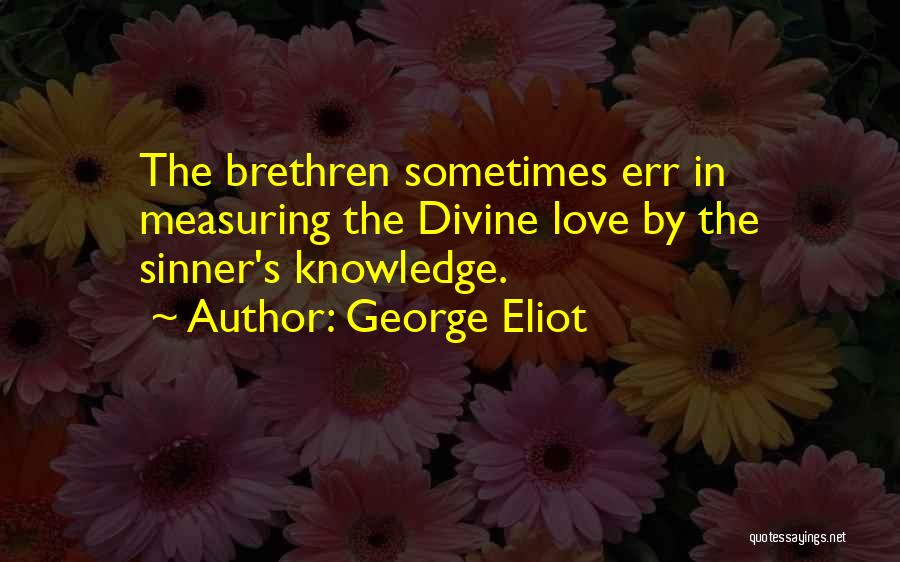 George Eliot Quotes: The Brethren Sometimes Err In Measuring The Divine Love By The Sinner's Knowledge.
