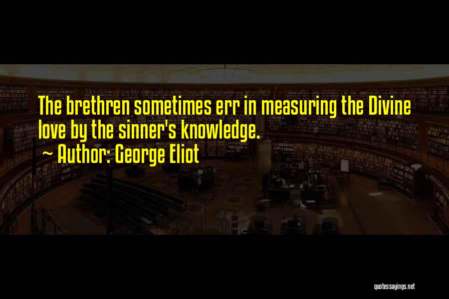 George Eliot Quotes: The Brethren Sometimes Err In Measuring The Divine Love By The Sinner's Knowledge.