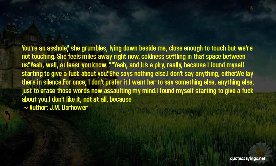 J.M. Darhower Quotes: You're An Asshole, She Grumbles, Lying Down Beside Me, Close Enough To Touch But We're Not Touching. She Feels Miles