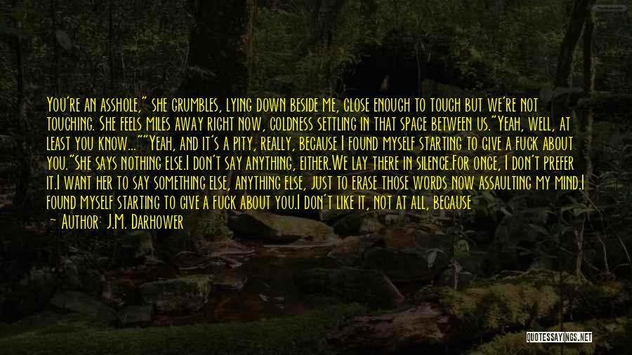 J.M. Darhower Quotes: You're An Asshole, She Grumbles, Lying Down Beside Me, Close Enough To Touch But We're Not Touching. She Feels Miles