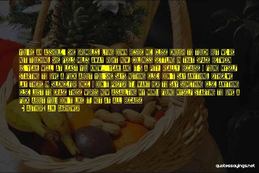 J.M. Darhower Quotes: You're An Asshole, She Grumbles, Lying Down Beside Me, Close Enough To Touch But We're Not Touching. She Feels Miles